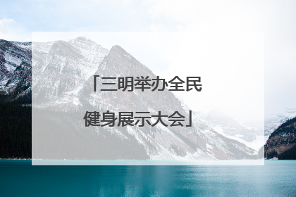 三明举办全民健身展示大会