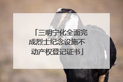 三明宁化全面完成烈士纪念设施不动产权登记证书