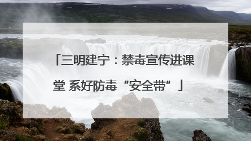 三明建宁：禁毒宣传进课堂 系好防毒“安全带”