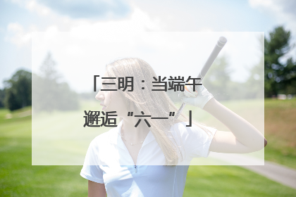 三明：当端午邂逅“六一”