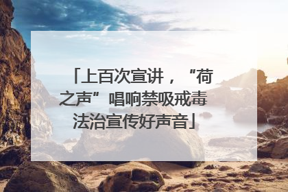 上百次宣讲，“荷之声”唱响禁吸戒毒法治宣传好声音
