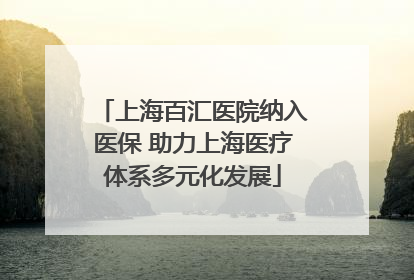 上海百汇医院纳入医保 助力上海医疗体系多元化发展