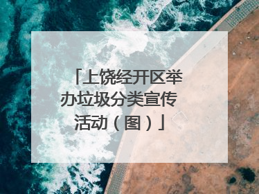 上饶经开区举办垃圾分类宣传活动（图）