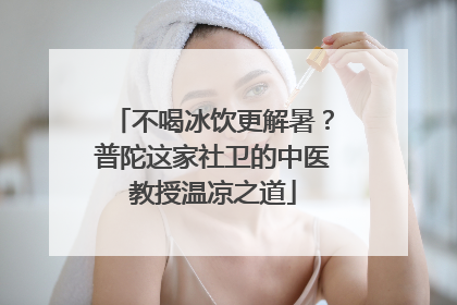 不喝冰饮更解暑？普陀这家社卫的中医教授温凉之道