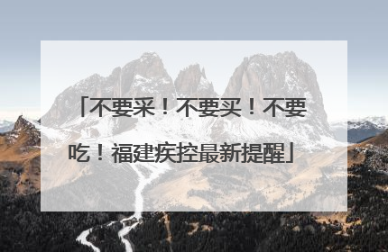 不要采！不要买！不要吃！福建疾控最新提醒
