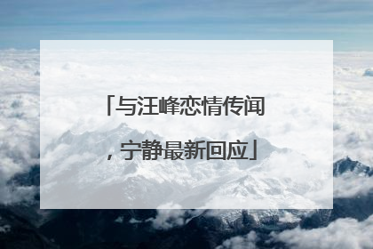 与汪峰恋情传闻，宁静最新回应