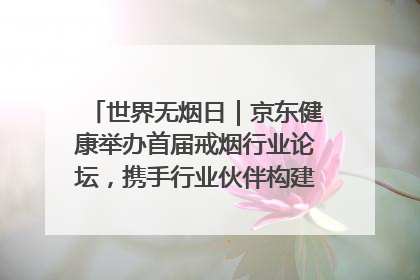 世界无烟日｜京东健康举办首届戒烟行业论坛，携手行业伙伴构建科学控烟新生态