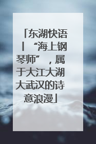 东湖快语丨“海上钢琴师”，属于大江大湖大武汉的诗意浪漫