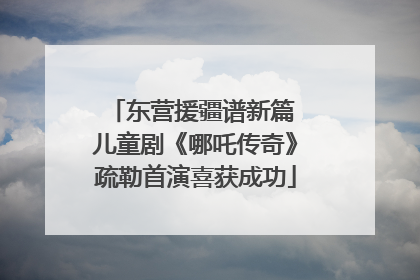 东营援疆谱新篇 儿童剧《哪吒传奇》疏勒首演喜获成功