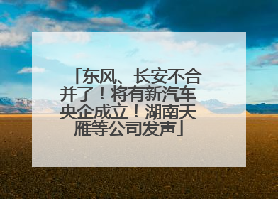 东风、长安不合并了！将有新汽车央企成立！湖南天雁等公司发声