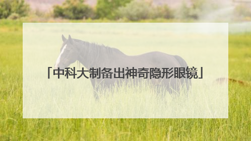 中科大制备出神奇隐形眼镜