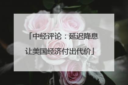 中经评论:延迟降息让美国经济付出代价