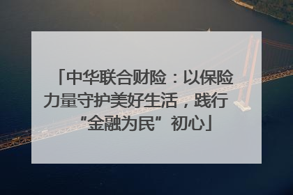 中华联合财险：以保险力量守护美好生活，践行“金融为民”初心