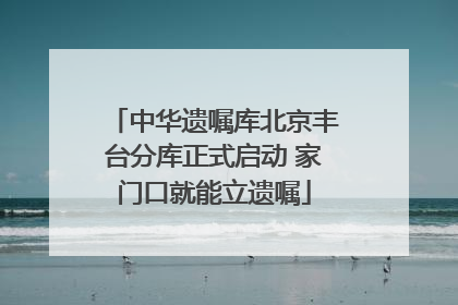 中华遗嘱库北京丰台分库正式启动 家门口就能立遗嘱