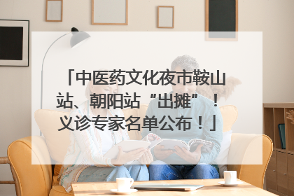 中医药文化夜市鞍山站、朝阳站“出摊”！义诊专家名单公布！