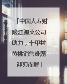 中国人寿财险涟源支公司助力，十甲村黄桃销售难题迎刃而解