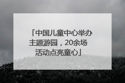 中国儿童中心举办主题游园，20余场活动点亮童心