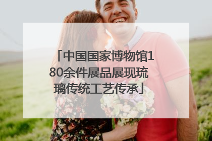中国国家博物馆180余件展品展现琉璃传统工艺传承
