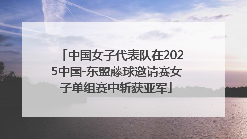 中国女子代表队在2025中国-东盟藤球邀请赛女子单组赛中斩获亚军