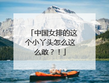 中国女排的这个小丫头怎么这么敢？！