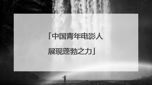 中国青年电影人展现蓬勃之力