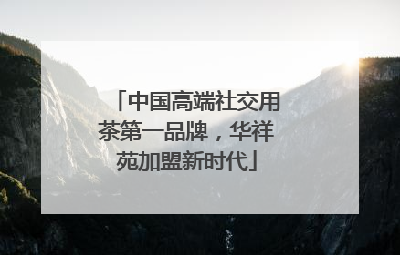 中国高端社交用茶第一品牌，华祥苑加盟新时代