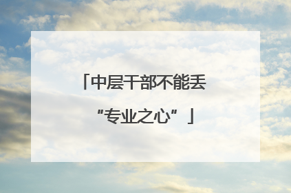 中层干部不能丢“专业之心”
