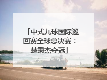 中式九球国际巡回赛全球总决赛：楚秉杰夺冠
