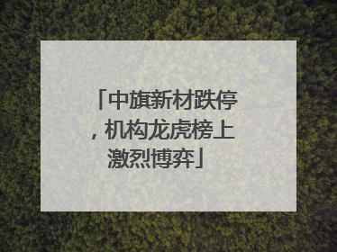 中旗新材跌停，机构龙虎榜上激烈博弈