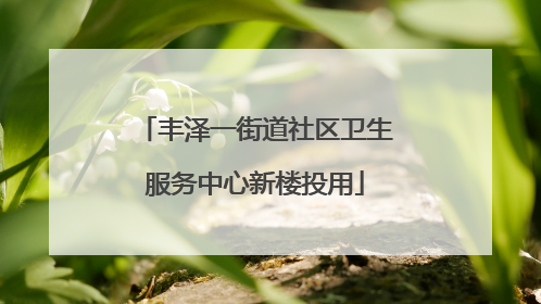 丰泽一街道社区卫生服务中心新楼投用