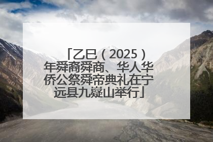 乙巳（2025）年舜裔舜商、华人华侨公祭舜帝典礼在宁远县九嶷山举行