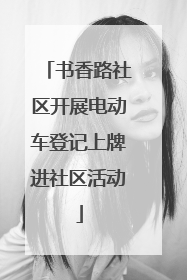 书香路社区开展电动车登记上牌进社区活动