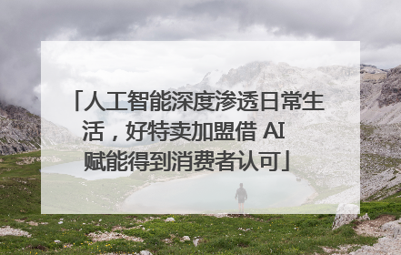 人工智能深度渗透日常生活，好特卖加盟借 AI 赋能得到消费者认可