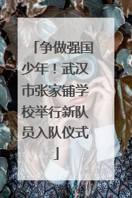 争做强国少年！武汉市张家铺学校举行新队员入队仪式
