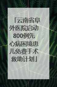 云南省阜外医院启动800例先心病困境患儿免费手术救助计划