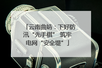 云南曲靖：下好防汛“先手棋” 筑牢电网“安全堤”