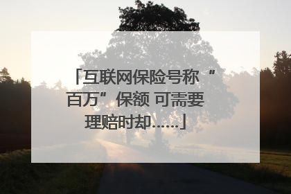 互联网保险号称“百万”保额 可需要理赔时却……