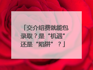 交介绍费就能包录取？是“机遇”还是“陷阱”？