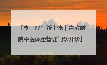 享“瘦”新主张｜青滨附院中医体重管理门诊开诊