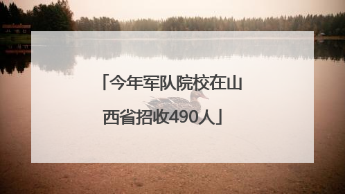 今年军队院校在山西省招收490人