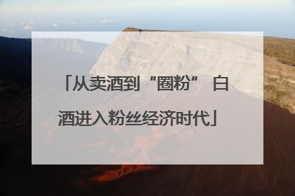 从卖酒到“圈粉” 白酒进入粉丝经济时代