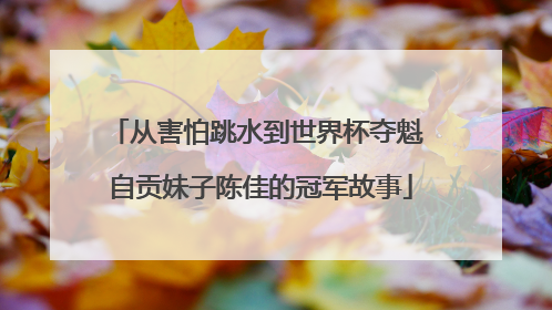 从害怕跳水到世界杯夺魁 自贡妹子陈佳的冠军故事