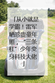 从小就是学霸！雷军晒珍贵童年照，“三条杠”少年变身科技大佬