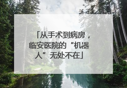 从手术到病房，临安医院的“机器人”无处不在