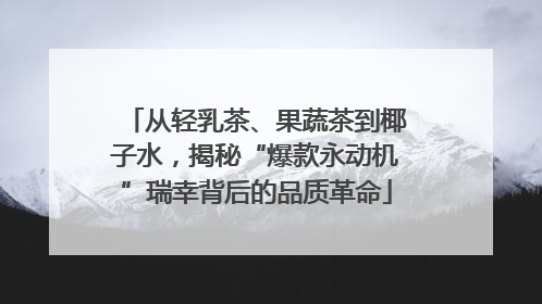 从轻乳茶、果蔬茶到椰子水，揭秘“爆款永动机”瑞幸背后的品质革命