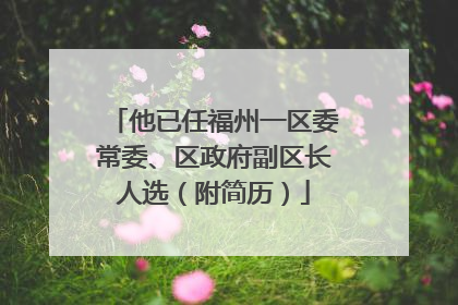 他已任福州一区委常委、区政府副区长人选（附简历）