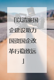 以清廉国企建设助力国资国企改革行稳致远