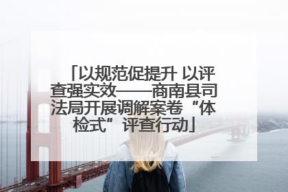 以规范促提升 以评查强实效——商南县司法局开展调解案卷“体检式”评查行动