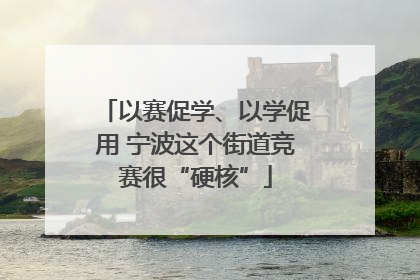 以赛促学、以学促用 宁波这个街道竞赛很“硬核”