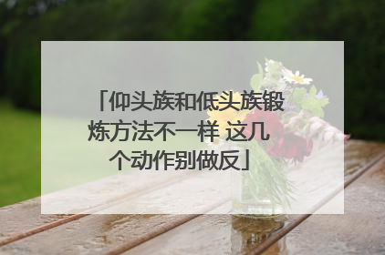 仰头族和低头族锻炼方法不一样 这几个动作别做反
